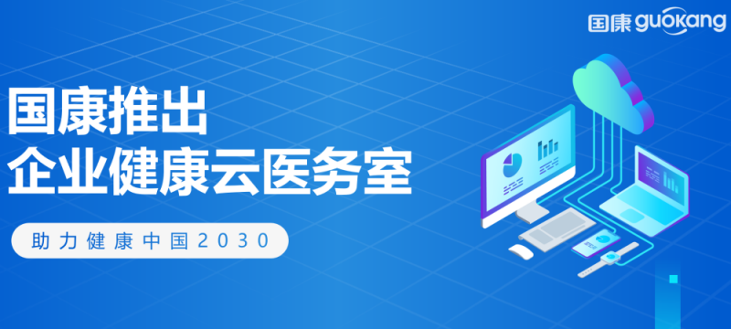 國(guó)康企業(yè)健康云醫(yī)務(wù)室上線，企業(yè)健康管理領(lǐng)域又添新引擎