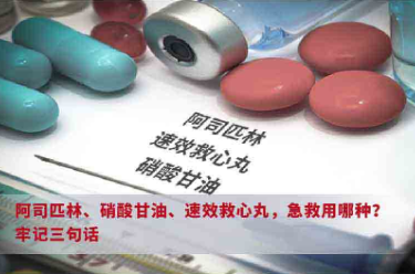 阿司匹林、速效救心丸、硝酸甘油，急救用哪種？牢記三句話